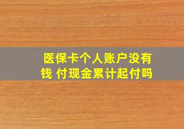 医保卡个人账户没有钱 付现金累计起付吗